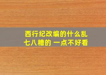 西行纪改编的什么乱七八糟的 一点不好看